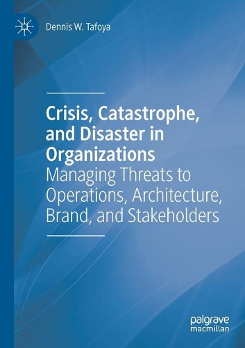 Crisis, Catastrophe, and Disaster in Organizations: Managing Threats to Operations, Architecture, Brand, and Stakeholders. 2020 ed.