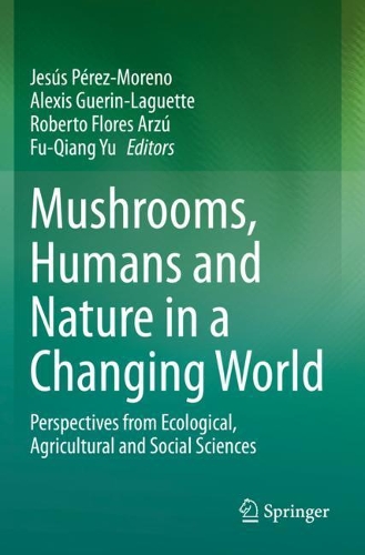 Mushrooms, Humans and Nature in a Changing World: Perspectives from Ecological, Agricultural and Social Sciences. 2020 ed.