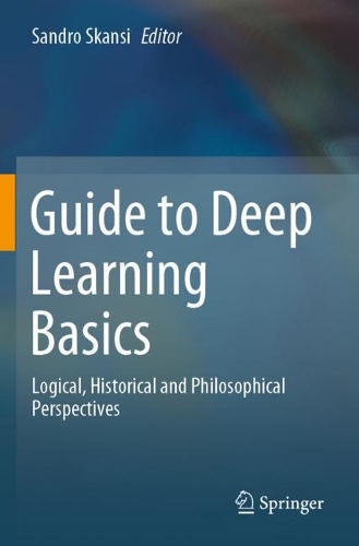 Guide to Deep Learning Basics: Logical, Historical and Philosophical Perspectives. 2020 ed.