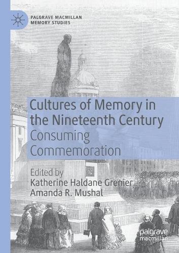 Cultures of Memory in the Nineteenth Century: Consuming Commemoration. 2020 ed.
