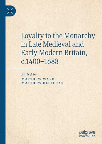 Loyalty to the Monarchy in Late Medieval and Early Modern Britain, c.1400-1688. 2020 ed.