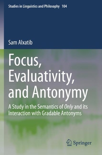 Focus, Evaluativity, and Antonymy: A Study in the Semantics of Only and its Interaction with Gradable Antonyms. 2020 ed.