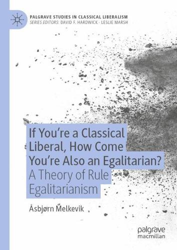 If You're a Classical Liberal, How Come You're Also an Egalitarian?: A Theory of Rule Egalitarianism. 2020 ed.