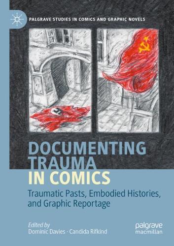 Documenting Trauma in Comics: Traumatic Pasts, Embodied Histories, and Graphic Reportage. 2020 ed.
