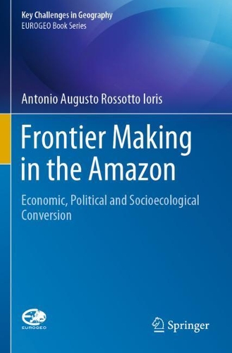 Frontier Making in the Amazon: Economic, Political and Socioecological Conversion. 2020 ed.