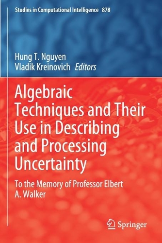 Algebraic Techniques and Their Use in Describing and Processing Uncertainty: To the Memory of Professor Elbert A. Walker. 2020 ed.