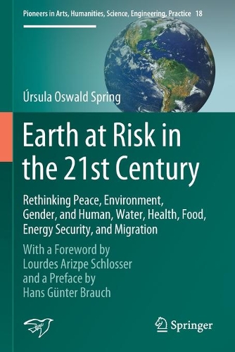 Earth at Risk in the 21st Century: Rethinking Peace, Environment, Gender, and Human, Water, Health, Food, Energy Security, and Migration: With a Foreword by Lourdes Arizpe Schlosser and a Preface by Hans Guenter Brauch. 2020 ed.