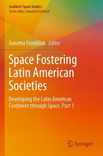 Space Fostering Latin American Societies: Developing the Latin American Continent through Space, Part 1. 1st ed. 2020