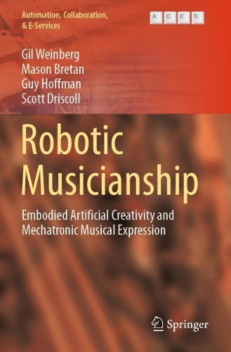Robotic Musicianship: Embodied Artificial Creativity and Mechatronic Musical Expression. 2020 ed.