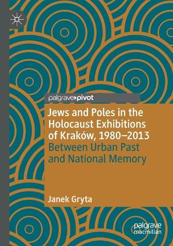 Jews and Poles in the Holocaust Exhibitions of Krakow, 1980-2013: Between Urban Past and National Memory. 2020 ed.