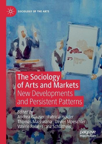 The Sociology of Arts and Markets: New Developments and Persistent Patterns. 2020 ed.