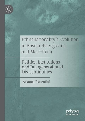 Ethnonationality's Evolution in Bosnia Herzegovina and Macedonia: Politics, Institutions and Intergenerational Dis-continuities. 2020 ed.