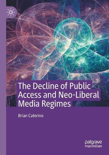 The Decline of Public Access and Neo-Liberal Media Regimes. 2020 ed.