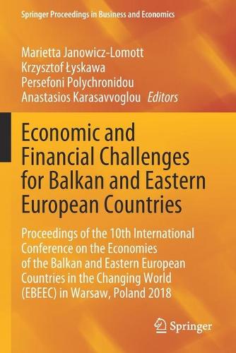 Economic and Financial Challenges for Balkan and Eastern European Countries: Proceedings of the 10th International Conference on the Economies of the Balkan and Eastern European Countries in the Changing World (EBEEC) in Warsaw, Poland 2018. 2020 ed.