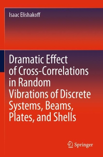 Dramatic Effect of Cross-Correlations in Random Vibrations of Discrete Systems, Beams, Plates, and Shells. 2020 ed.