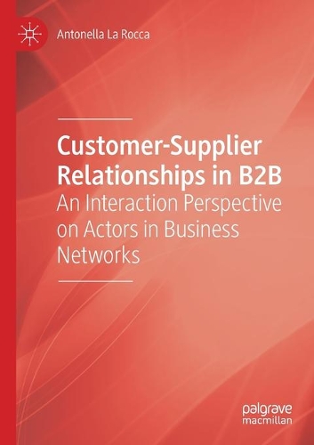 Customer-Supplier Relationships in B2B: An Interaction Perspective on Actors in Business Networks. 2020 ed.