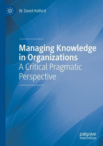 Managing Knowledge in Organizations: A Critical Pragmatic Perspective. 2020 ed.