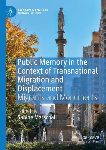 Public Memory in the Context of Transnational Migration and Displacement: Migrants and Monuments. 2020 ed.