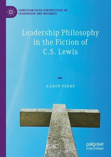 Leadership Philosophy in the Fiction of C.S. Lewis. 2020 ed.