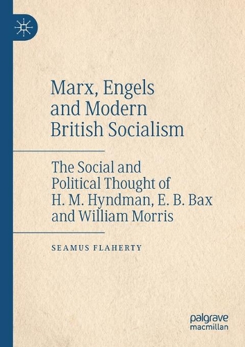 Marx, Engels and Modern British Socialism: The Social and Political Thought of H. M. Hyndman, E. B. Bax and William Morris. 2020 ed.