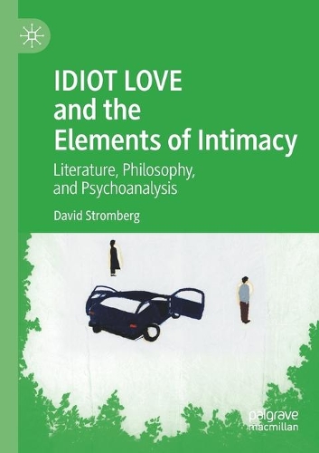 IDIOT LOVE and the Elements of Intimacy: Literature, Philosophy, and Psychoanalysis. 2020 ed.