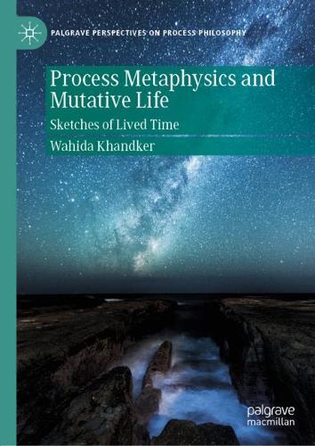 Process Metaphysics and Mutative Life: Sketches of Lived Time. 2020 ed.