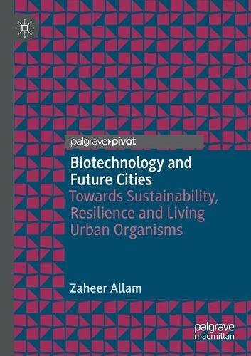 Biotechnology and Future Cities: Towards Sustainability, Resilience and Living Urban Organisms. 2020 ed.