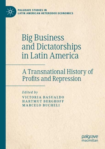 Big Business and Dictatorships in Latin America: A Transnational History of Profits and Repression. 2021 ed.