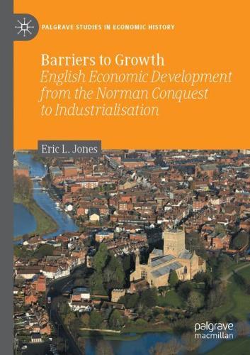 Barriers to Growth: English Economic Development from the Norman Conquest to Industrialisation. 2020 ed.