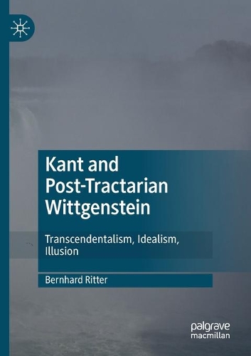 Kant and Post-Tractarian Wittgenstein: Transcendentalism, Idealism, Illusion. 2020 ed.