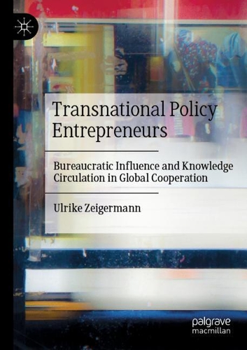 Transnational Policy Entrepreneurs: Bureaucratic Influence and Knowledge Circulation in Global Cooperation. 2020 ed.