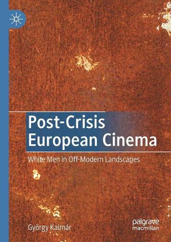 Post-Crisis European Cinema: White Men in Off-Modern Landscapes. 2020 ed.