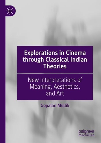Explorations in Cinema through Classical Indian Theories: New Interpretations of Meaning, Aesthetics, and Art. 2020 ed.
