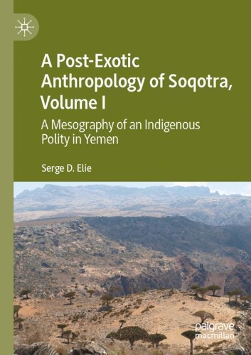 A Post-Exotic Anthropology of Soqotra, Volume I: A Mesography of an Indigenous Polity in Yemen. 2020 ed.