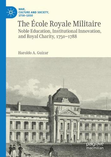 The Ecole Royale Militaire: Noble Education, Institutional Innovation, and Royal Charity, 1750-1788. 2020 ed.