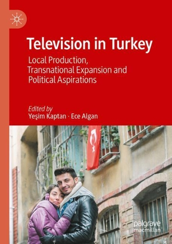 Television in Turkey: Local Production, Transnational Expansion and Political Aspirations. 1st ed. 2020