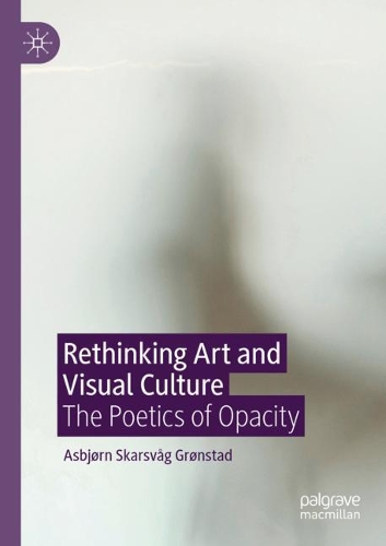 Rethinking Art and Visual Culture: The Poetics of Opacity. 2020 ed.
