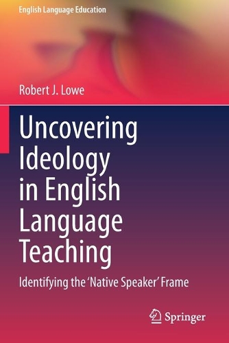Uncovering Ideology in English Language Teaching: Identifying the 'Native Speaker' Frame. 2020 ed.