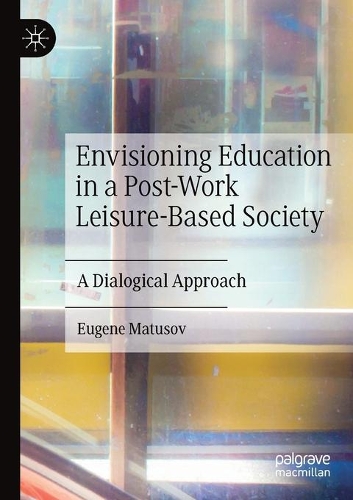 Envisioning Education in a Post-Work Leisure-Based Society: A Dialogical Approach. 2020 ed.