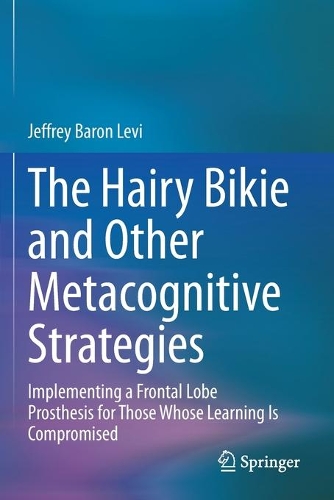 The Hairy Bikie and Other Metacognitive Strategies: Implementing a Frontal Lobe Prosthesis for Those Whose Learning Is Compromised. 2020 ed.