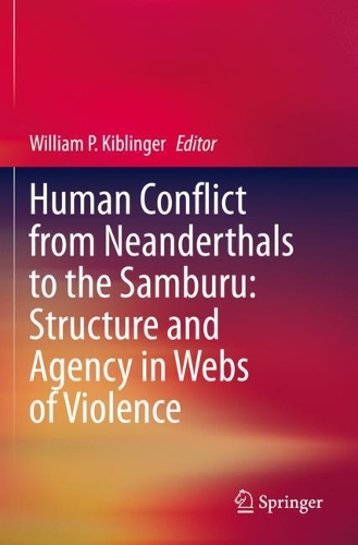 Human Conflict from Neanderthals to the Samburu: Structure and Agency in Webs of Violence. 2020 ed.