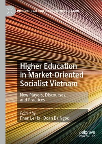 Higher Education in Market-Oriented Socialist Vietnam: New Players, Discourses, and Practices. 1st ed. 2020