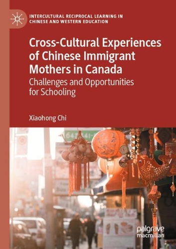 Cross-Cultural Experiences of Chinese Immigrant Mothers in Canada: Challenges and Opportunities for Schooling. 2020 ed.