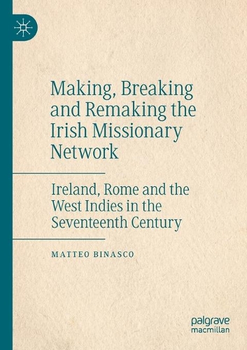 Making, Breaking and Remaking the Irish Missionary Network: Ireland, Rome and the West Indies in the Seventeenth Century. 2020 ed.