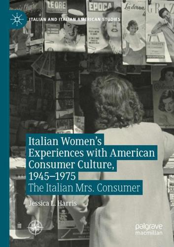 Italian Women's Experiences with American Consumer Culture, 1945-1975: The Italian Mrs. Consumer. 2020 ed.