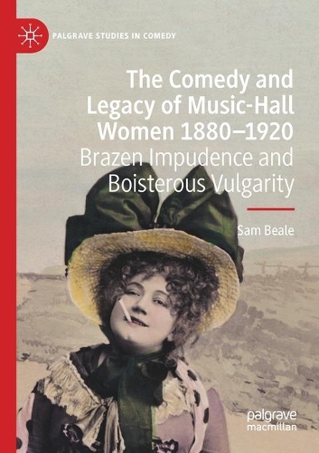 The Comedy and Legacy of Music-Hall Women 1880-1920: Brazen Impudence and Boisterous Vulgarity. 2020 ed.