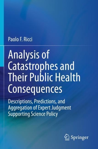Analysis of Catastrophes and Their Public Health Consequences: Descriptions, Predictions, and Aggregation of Expert Judgment Supporting Science Policy. 2020 ed.