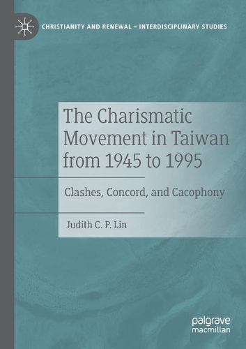 The Charismatic Movement in Taiwan from 1945 to 1995: Clashes, Concord, and Cacophony. 2020 ed.