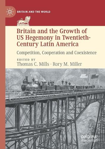 Britain and the Growth of US Hegemony in Twentieth-Century Latin America: Competition, Cooperation and Coexistence. 2020 ed.