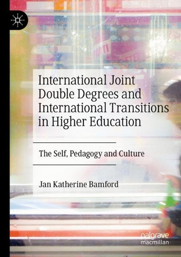 International Joint Double Degrees and International Transitions in Higher Education: The Self, Pedagogy and Culture. 2020 ed.